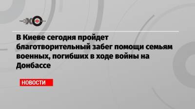 В Киеве сегодня пройдет благотворительный забег помощи семьям военных, погибших в ходе войны на Донбассе - echo.msk.ru - США - Украина - Киев - Англия - Швеция