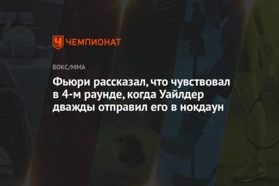Деонтей Уайлдер - Фьюри Тайсон - Фьюри рассказал, что чувствовал в 4-м раунде, когда Уайлдер дважды отправил его в нокдаун - championat.com - Англия