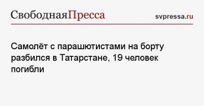 Самолёт с парашютистами на борту разбился в Татарстане, 19 человек погибли - svpressa.ru - Россия - респ. Татарстан - Япония - Мензелинск