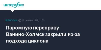 Паромную переправу Ванино-Холмск закрыли из-за подхода циклона - interfax.ru - Москва - Хабаровский край - Сахалинская обл. - Холмск - Николаевск