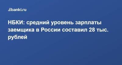 Алексей Волков - НБКИ: средний уровень зарплаты заемщика в России составил 28 тыс. рублей - smartmoney.one - Россия
