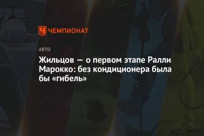 Нассер Аль-Аттия - Жильцов — о первом этапе Ралли Марокко: без кондиционера была бы «гибель» - championat.com - Марокко
