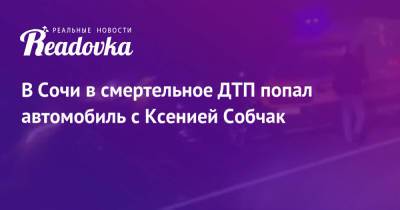 В Сочи в смертельное ДТП попал автомобиль с Ксенией Собчак - readovka.news - Красноярский край - Сочи