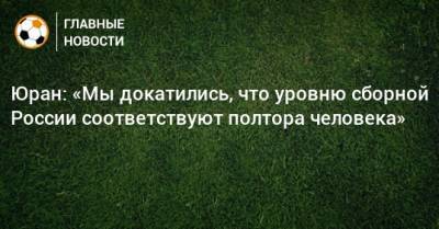 Александр Головин - Сергей Юран - Алексей Миранчук - Юран: «Мы докатились, что уровню сборной России соответствуют полтора человека» - bombardir.ru - Россия - Хабаровск