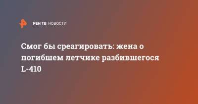 Смог бы среагировать: жена о погибшем летчике разбившегося L-410 - ren.tv - респ. Татарстан