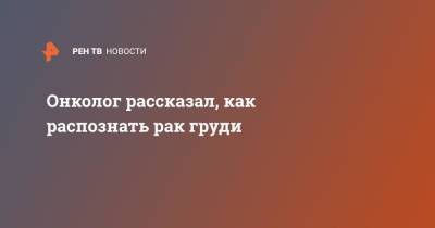 Андрей Пылев - Онколог рассказал, как распознать рак груди - ren.tv - Москва