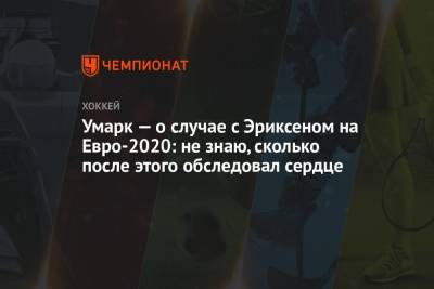 Кристиан Эриксен - На Евро - Умарк — о случае с Эриксеном на Евро-2020: не знаю, сколько после этого обследовал сердце - championat.com - Дания