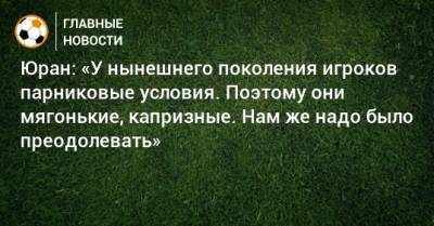 Сергей Юран - Юран: «У нынешнего поколения игроков парниковые условия. Поэтому они мягонькие, капризные. Нам же надо было преодолевать» - bombardir.ru - Россия - Хабаровск