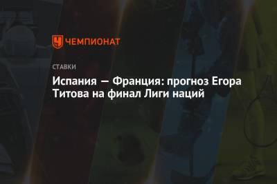 Егор Титов - Испания — Франция: прогноз Егора Титова на финал Лиги наций - championat.com - Россия - Бельгия - Италия - Франция - Испания