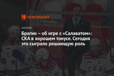 Валерий Брагин - Брагин – об игре с «Салаватом»: СКА в хорошем тонусе. Сегодня это сыграло решающую роль - championat.com - Санкт-Петербург