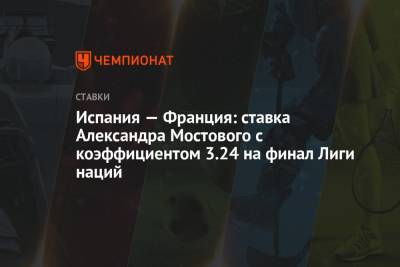 Александр Мостовой - Испания — Франция: ставка Александра Мостового с коэффициентом 3.24 на финал Лиги наций - championat.com - Россия - Бельгия - Италия - Франция - Испания