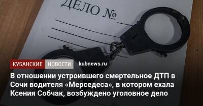 Ксения Собчак - В отношении устроившего смертельное ДТП в Сочи водителя «Мерседеса», в котором ехала Ксения Собчак, возбуждено уголовное дело - kubnews.ru - Сочи - Краснодарский край - Адлер