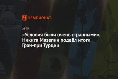 Никита Мазепин - «Условия были очень странными». Никита Мазепин подвёл итоги Гран-при Турции - championat.com - Россия - Турция