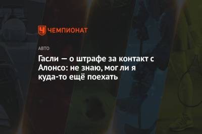 Фернандо Алонсо - Пьер Гасли - Гасли — о штрафе за контакт с Алонсо: не знаю, мог ли я куда-то ещё поехать - championat.com - Турция - Франция