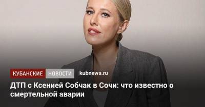 Ксения Собчак - ДТП с Ксенией Собчак в Сочи: что известно о смертельной аварии - kubnews.ru - Сочи - Краснодарский край - Адлер