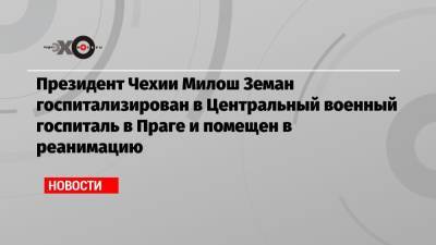 Милош Земан - Президент Чехии Милош Земан госпитализирован в Центральный военный госпиталь в Праге и помещен в реанимацию - echo.msk.ru - Чехия - Прага