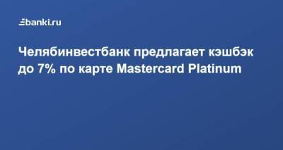 ​Челябинвестбанк предлагает кэшбэк до 7% по карте Mastercard Platinum - smartmoney.one