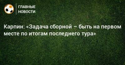 Валерий Карпин - Карпин: «Задача сборной – быть на первом месте по итогам последнего тура» - bombardir.ru - Россия - Казань - Словения