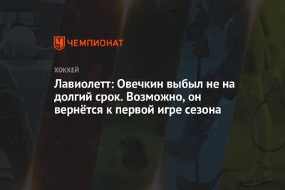 Александр Овечкин - Бэй Лайтнинг - Томас Гулитти - Питер Лавиолетт - Лавиолетт: Овечкин выбыл не на долгий срок. Возможно, он вернётся к первой игре сезона - championat.com - Вашингтон