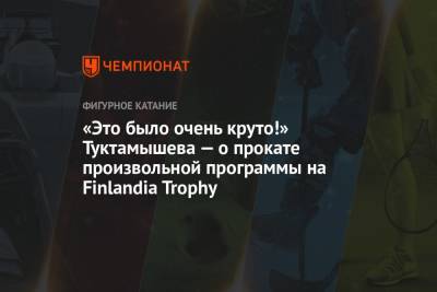 Елизавета Туктамышева - «Это было очень круто!» Туктамышева — о прокате произвольной программы на Finlandia Trophy - championat.com - Россия