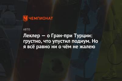 Шарль Леклер - Леклер — о Гран-при Турции: грустно, что упустил подиум. Но я всё равно ни о чём не жалею - championat.com - Россия - Турция