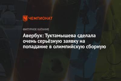 Елизавета Туктамышева - Илья Авербух - Камил Валиев - Авербух: Туктамышева сделала очень серьёзную заявку на попадание в олимпийскую сборную - championat.com