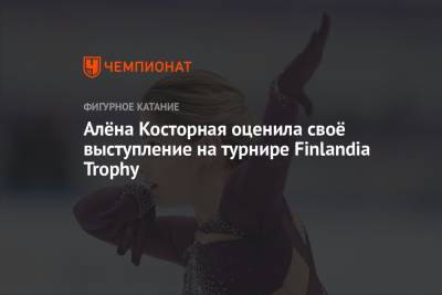 Алена Косторная - Алёна Косторная оценила своё выступление на турнире Finlandia Trophy - championat.com - Россия