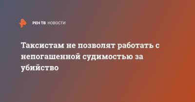 Таксистам не позволят работать с непогашенной судимостью за убийство - ren.tv