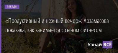 Илья Авербух - Элизабет Арзамасова - «Продуктивный и нежный вечер»: Арзамасова показала, как занимается с сыном фитнесом - skuke.net
