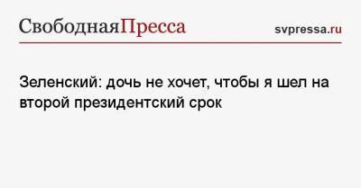 Владимир Зеленский - Николай II - Зеленский: дочь не хочет, чтобы я шел на второй президентский срок - svpressa.ru - Украина - Киев
