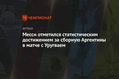 Месси отметился статистическим достижением за сборную Аргентины в матче с Уругваем - championat.com - Аргентина - Буэнос-Айрес - Уругвай
