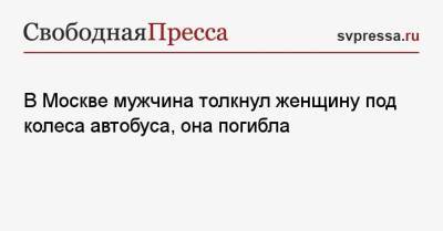 В Москве мужчина толкнул женщину под колеса автобуса, она погибла - svpressa.ru - Москва - Россия - США