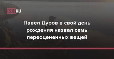 Павел Дуров - Павел Дуров в свой день рождения назвал семь переоцененных вещей - rb.ru