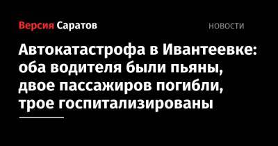 Ford - Автокатастрофа в Ивантеевке: оба водителя были пьяны, двое пассажиров погибли, трое госпитализированы - nversia.ru - Саратовская обл.