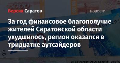 За год финансовое благополучие жителей Саратовской области ухудшилось, регион оказался в тридцатке аутсайдеров - nversia.ru - Россия - Саратовская обл.