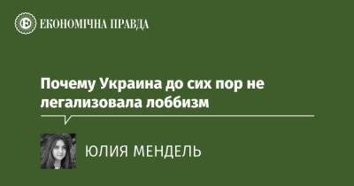 Почему Украина до сих пор не легализовала лоббизм - epravda.com.ua - Украина
