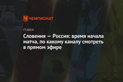 Словения — Россия: время начала матча, по какому каналу смотреть в прямом эфире - championat.com - Россия - Словения