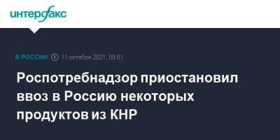Роспотребнадзор приостановил ввоз в Россию некоторых продуктов из КНР - interfax.ru - Москва - Россия - Китай