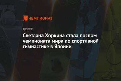 Светлана Хоркина - Светлана Хоркина стала послом чемпионата мира по спортивной гимнастике в Японии - championat.com - Россия - Япония
