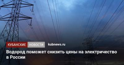 Водород поможет снизить цены на электричество в России - kubnews.ru - Россия