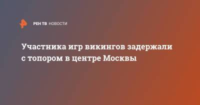 Валерий Рашкин - Участника игр викингов задержали с топором в центре Москвы - ren.tv - Москва