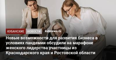 Новые возможности для развития бизнеса в условиях пандемии обсудили на марафоне женского лидерства участницы из Краснодарского края и Ростовской области - kubnews.ru - Россия - Краснодарский край - Ростовская обл.