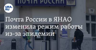 Почта России в ЯНАО изменила режим работы из-за эпидемии - ura.news - Россия - Салехард - окр. Янао