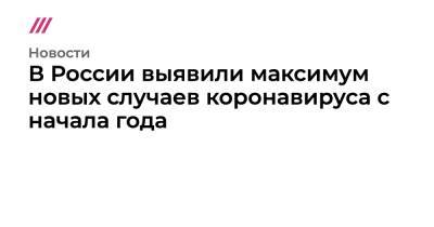В России выявили максимум новых случаев коронавируса с начала года - tvrain.ru - Москва - Россия - Санкт-Петербург