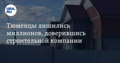 Тюменцы лишились миллионов, доверившись строительной компании - ura.news - Тюмень