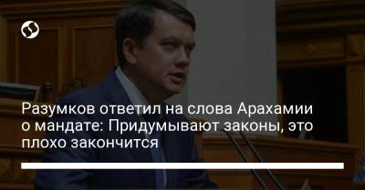 Дмитрий Разумков - Разумков ответил на слова Арахамии о мандате: Придумывают законы, это плохо закончится - liga.net - Украина