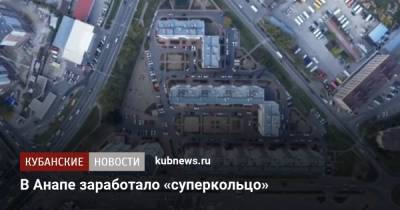 В Анапе заработало «суперкольцо» - kubnews.ru - Анапа