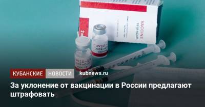 Александр Лукашев - За уклонение от вакцинации в России предлагают штрафовать - kubnews.ru - Москва - Россия