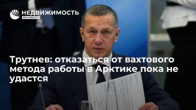 Юрий Трутнев - Полпред Трутнев: в ближайшее время отказаться от вахтового метода работы в Арктике не удастся - realty.ria.ru - Москва - Россия - Чукотка - Арктика