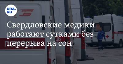 Свердловские медики работают сутками без перерыва на сон - ura.news - Россия - Екатеринбург - Свердловская обл.